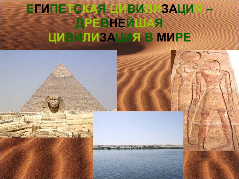 ЕГИПЕТСКАЯ ЦИВИЛИЗАЦИЯ –  ДРЕВНЕЙШАЯ  ЦИВИЛИЗАЦИЯ В МИРЕ